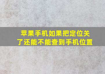 苹果手机如果把定位关了还能不能查到手机位置