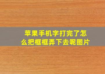 苹果手机字打完了怎么把框框弄下去呢图片