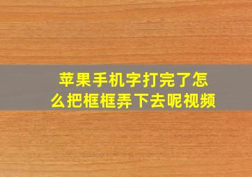 苹果手机字打完了怎么把框框弄下去呢视频