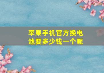 苹果手机官方换电池要多少钱一个呢