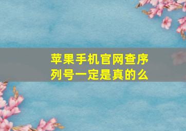 苹果手机官网查序列号一定是真的么