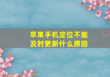 苹果手机定位不能及时更新什么原因