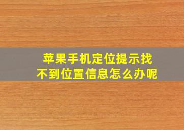 苹果手机定位提示找不到位置信息怎么办呢