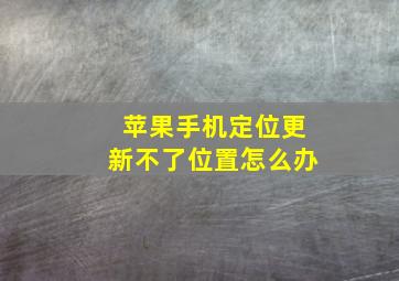 苹果手机定位更新不了位置怎么办