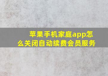 苹果手机家庭app怎么关闭自动续费会员服务