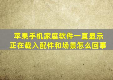 苹果手机家庭软件一直显示正在载入配件和场景怎么回事