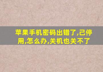 苹果手机密码出错了,己停用,怎么办,关机也关不了