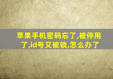 苹果手机密码忘了,被停用了,id号又被锁,怎么办了