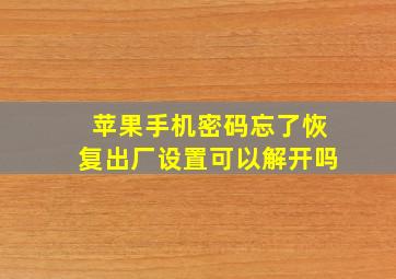 苹果手机密码忘了恢复出厂设置可以解开吗