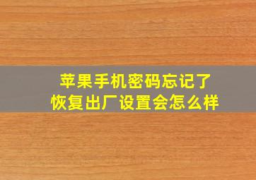 苹果手机密码忘记了恢复出厂设置会怎么样