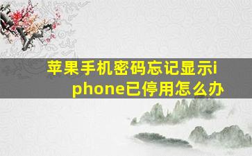 苹果手机密码忘记显示iphone已停用怎么办