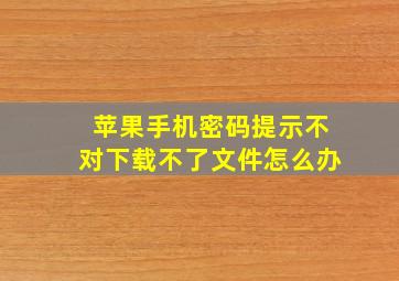 苹果手机密码提示不对下载不了文件怎么办