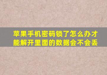 苹果手机密码锁了怎么办才能解开里面的数据会不会丢