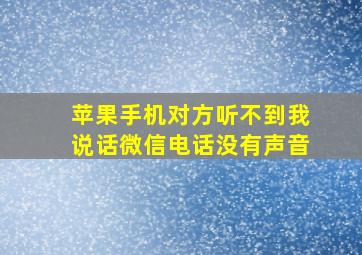 苹果手机对方听不到我说话微信电话没有声音