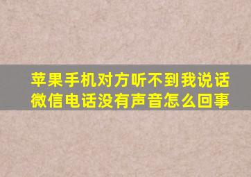 苹果手机对方听不到我说话微信电话没有声音怎么回事