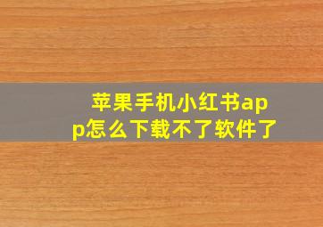 苹果手机小红书app怎么下载不了软件了