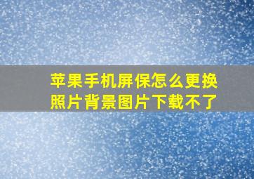 苹果手机屏保怎么更换照片背景图片下载不了