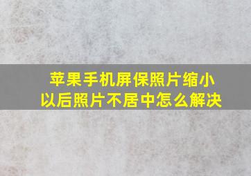 苹果手机屏保照片缩小以后照片不居中怎么解决