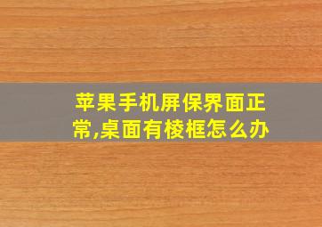 苹果手机屏保界面正常,桌面有棱框怎么办