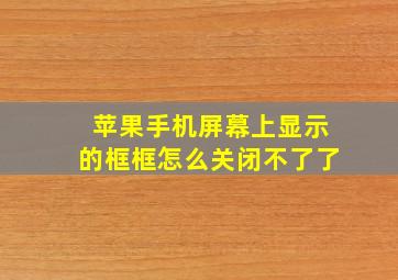 苹果手机屏幕上显示的框框怎么关闭不了了