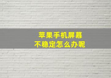 苹果手机屏幕不稳定怎么办呢