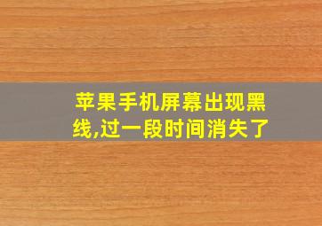 苹果手机屏幕出现黑线,过一段时间消失了