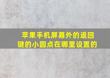 苹果手机屏幕外的返回键的小圆点在哪里设置的