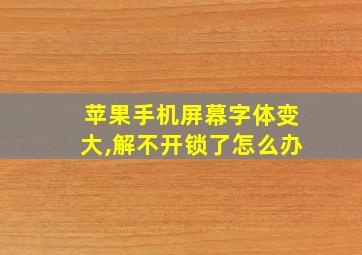 苹果手机屏幕字体变大,解不开锁了怎么办