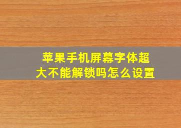 苹果手机屏幕字体超大不能解锁吗怎么设置