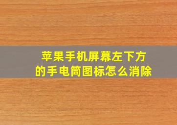 苹果手机屏幕左下方的手电筒图标怎么消除