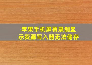 苹果手机屏幕录制显示资源写入器无法储存