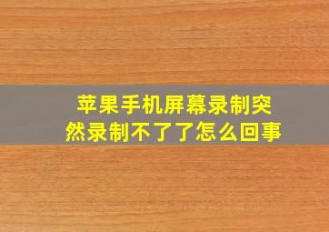 苹果手机屏幕录制突然录制不了了怎么回事