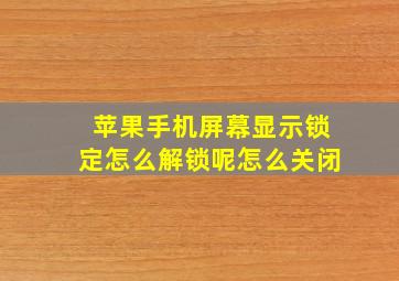 苹果手机屏幕显示锁定怎么解锁呢怎么关闭