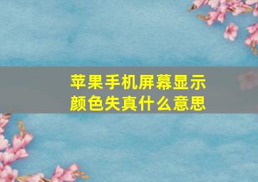 苹果手机屏幕显示颜色失真什么意思