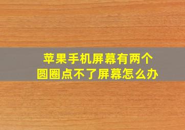 苹果手机屏幕有两个圆圈点不了屏幕怎么办