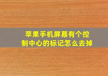 苹果手机屏幕有个控制中心的标记怎么去掉