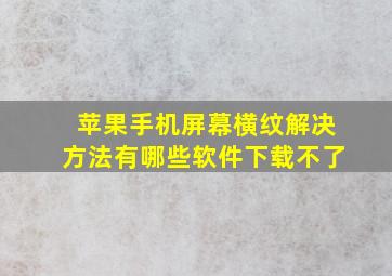 苹果手机屏幕横纹解决方法有哪些软件下载不了