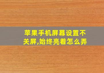 苹果手机屏幕设置不关屏,始终亮着怎么弄