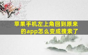 苹果手机左上角回到原来的app怎么变成搜索了