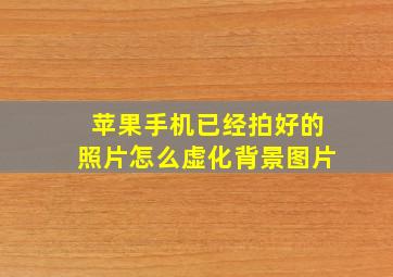 苹果手机已经拍好的照片怎么虚化背景图片