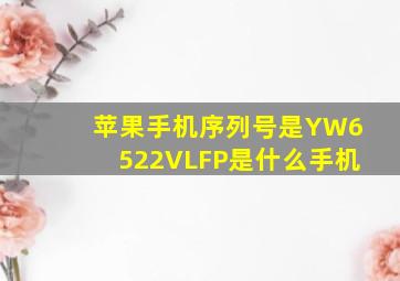 苹果手机序列号是YW6522VLFP是什么手机