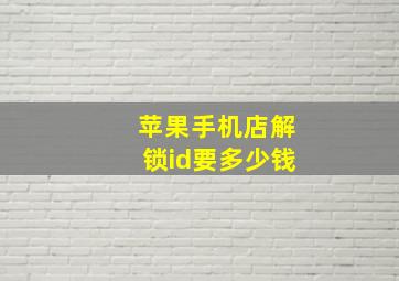 苹果手机店解锁id要多少钱