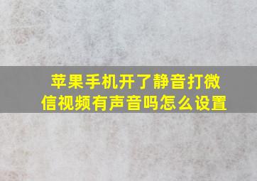 苹果手机开了静音打微信视频有声音吗怎么设置