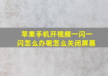 苹果手机开视频一闪一闪怎么办呢怎么关闭屏幕