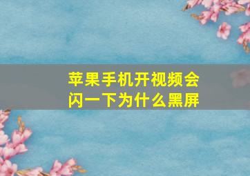 苹果手机开视频会闪一下为什么黑屏