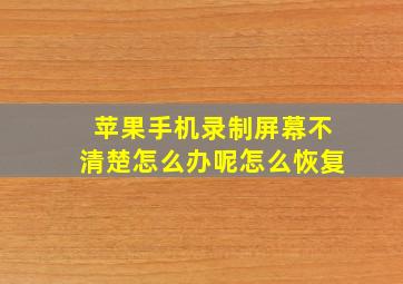 苹果手机录制屏幕不清楚怎么办呢怎么恢复