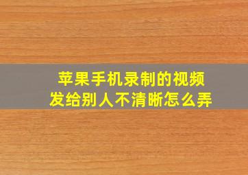 苹果手机录制的视频发给别人不清晰怎么弄