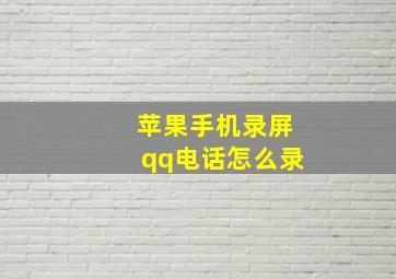 苹果手机录屏qq电话怎么录