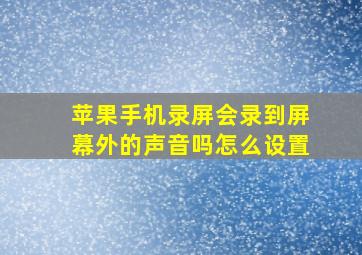 苹果手机录屏会录到屏幕外的声音吗怎么设置