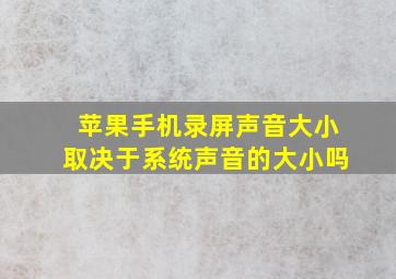 苹果手机录屏声音大小取决于系统声音的大小吗